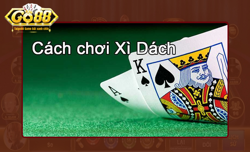 Hướng dẫn chơi Xì Dách từ cao thủ hàng đầu